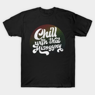 Chill With That Misogyny - Retro Design T-Shirt